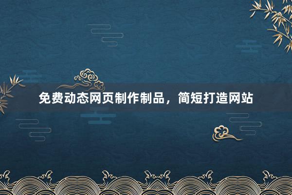 免费动态网页制作制品，简短打造网站