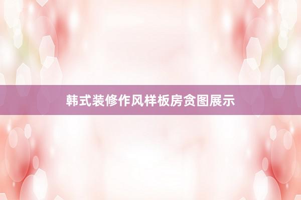 韩式装修作风样板房贪图展示