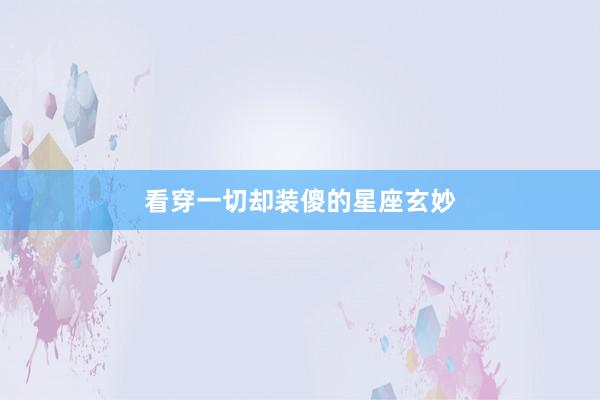 看穿一切却装傻的星座玄妙