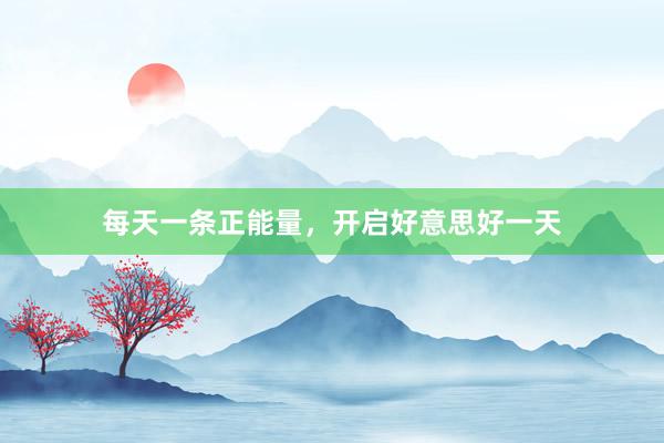 每天一条正能量，开启好意思好一天