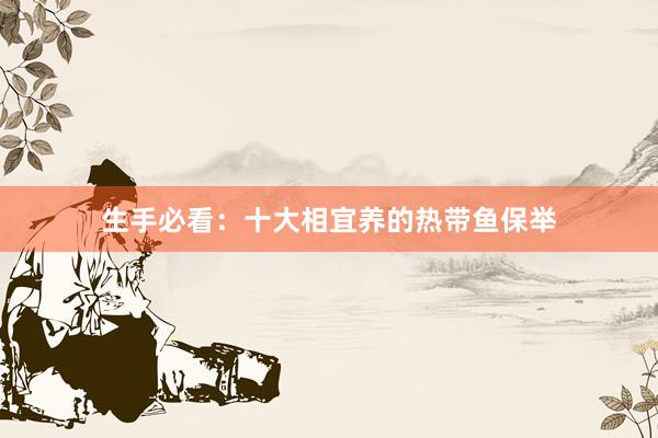 生手必看：十大相宜养的热带鱼保举