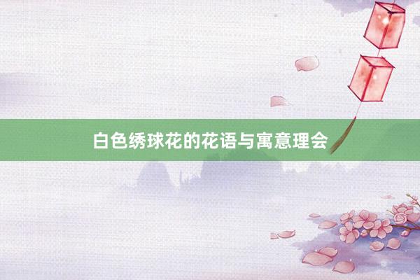 白色绣球花的花语与寓意理会