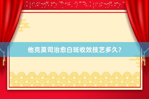 他克莫司治愈白斑收效技艺多久？