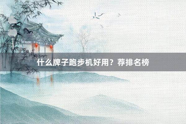 什么牌子跑步机好用？荐排名榜